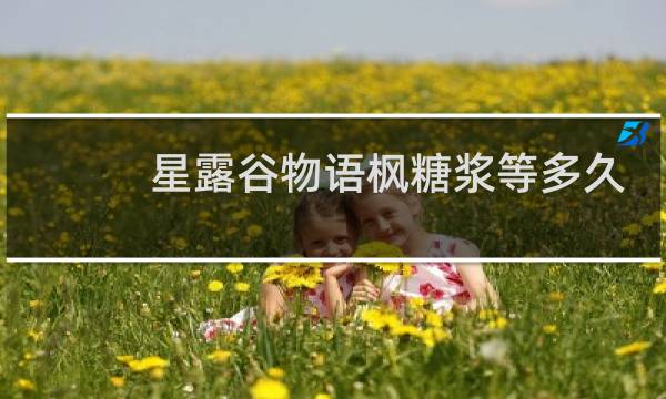 星露谷物语枫糖浆等多久