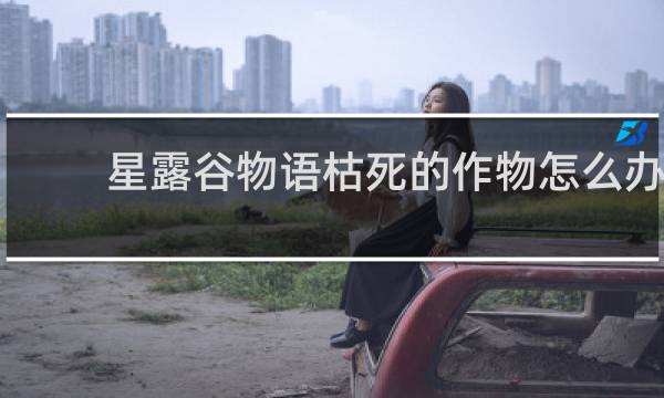星露谷物语枯死的作物怎么办