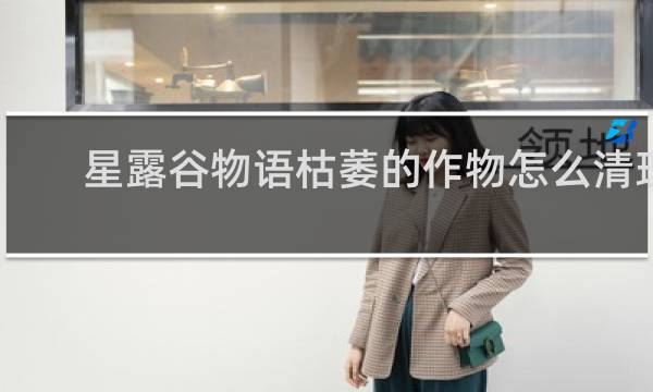 星露谷物语枯萎的作物怎么清理