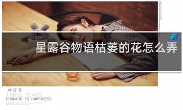 星露谷物语枯萎的花怎么弄