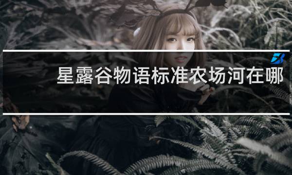 星露谷物语标准农场河在哪