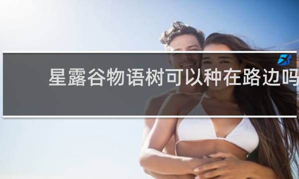 星露谷物语树可以种在路边吗