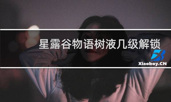 星露谷物语树液几级解锁