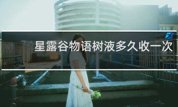 星露谷物语树液多久收一次