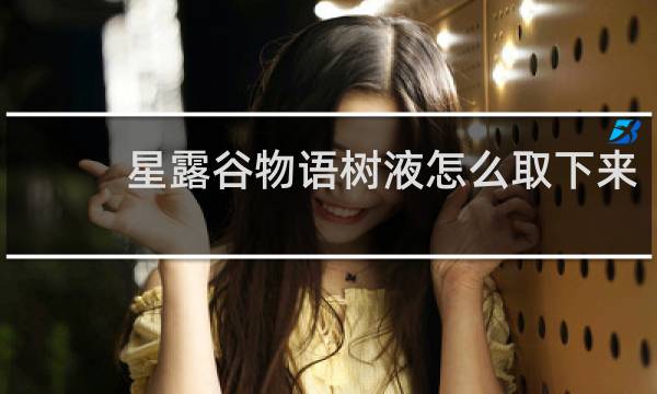 星露谷物语树液怎么取下来