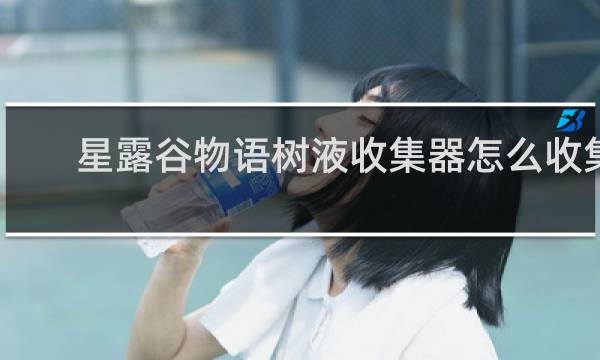 星露谷物语树液收集器怎么收集