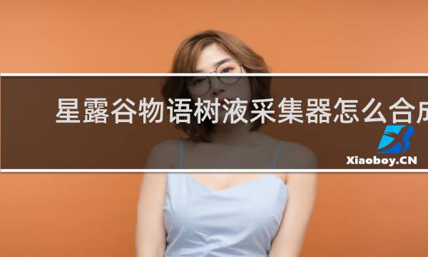 星露谷物语树液采集器怎么合成