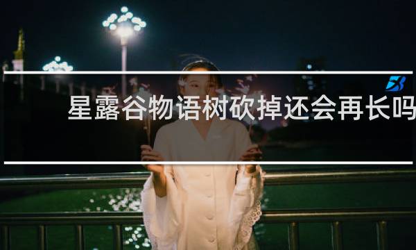 星露谷物语树砍掉还会再长吗