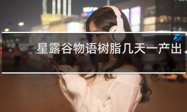 星露谷物语树脂几天一产出