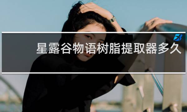 星露谷物语树脂提取器多久