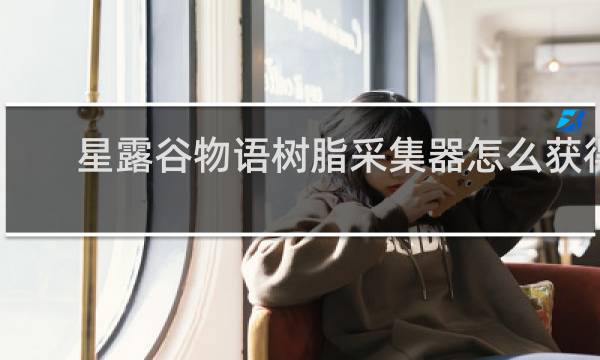 星露谷物语树脂采集器怎么获得