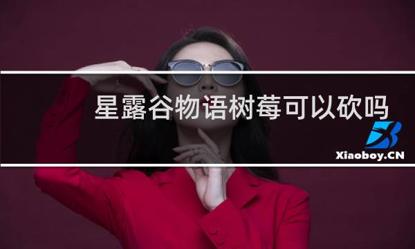 星露谷物语树莓可以砍吗