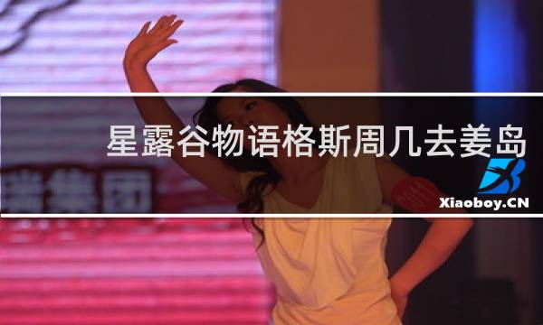 星露谷物语格斯周几去姜岛