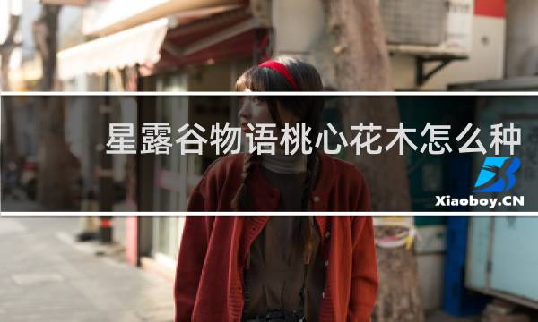 星露谷物语桃心花木怎么种