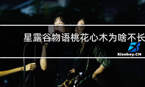 星露谷物语桃花心木为啥不长
