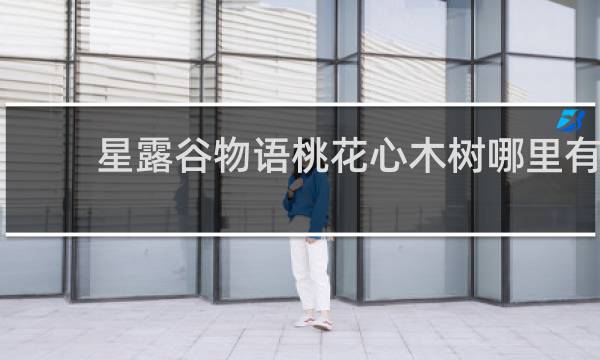 星露谷物语桃花心木树哪里有
