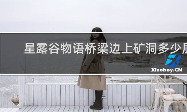 星露谷物语桥梁边上矿洞多少层