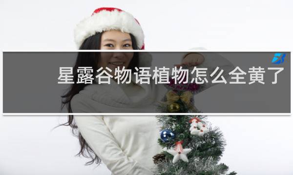 星露谷物语植物怎么全黄了