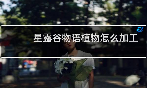 星露谷物语植物怎么加工