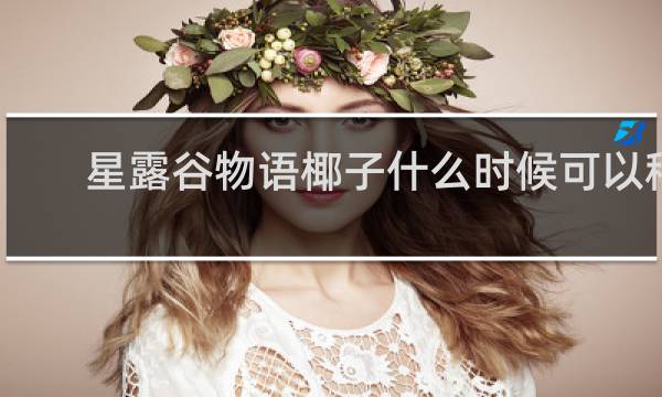 星露谷物语椰子什么时候可以种