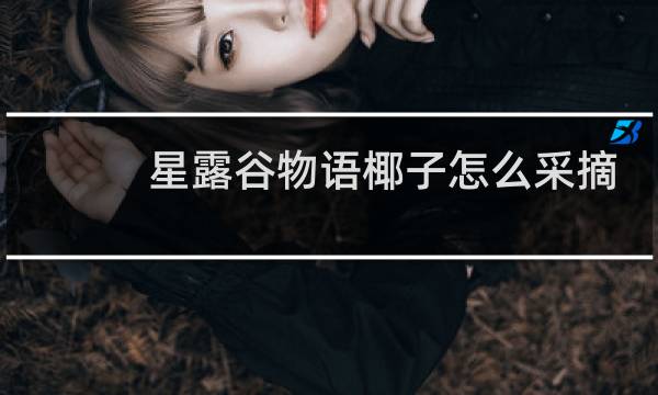 星露谷物语椰子怎么采摘
