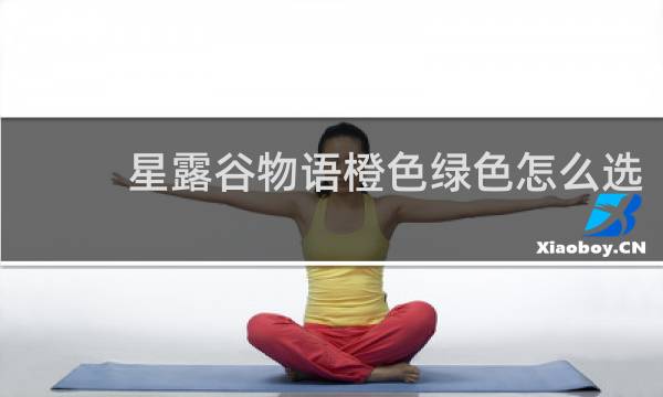 星露谷物语橙色绿色怎么选