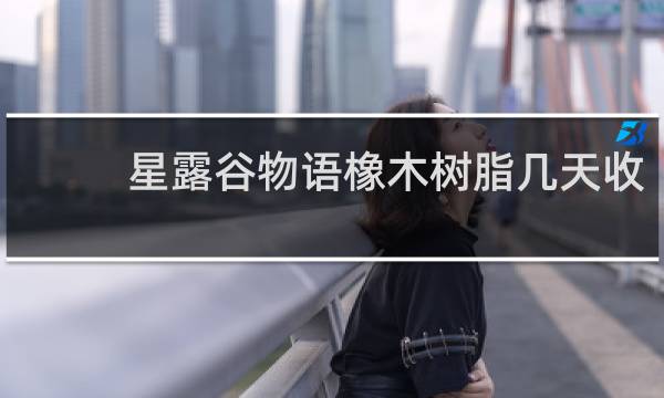 星露谷物语橡木树脂几天收