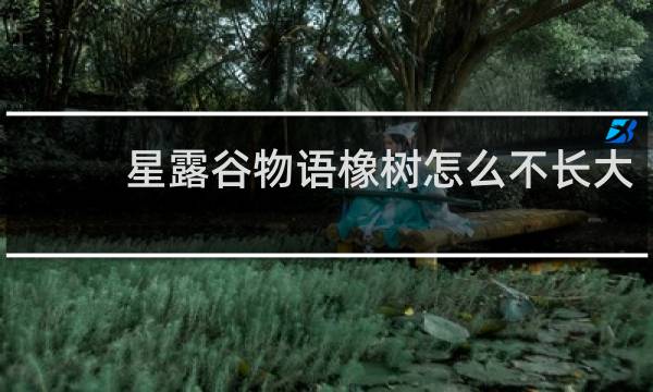 星露谷物语橡树怎么不长大