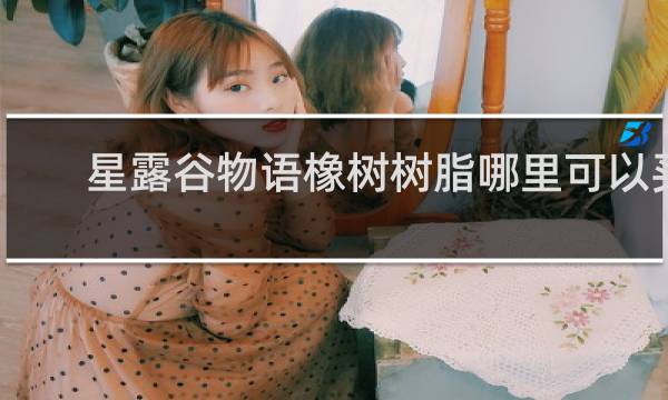 星露谷物语橡树树脂哪里可以买