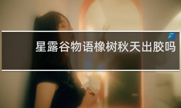 星露谷物语橡树秋天出胶吗