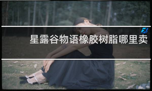 星露谷物语橡胶树脂哪里卖