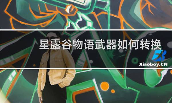 星露谷物语武器如何转换