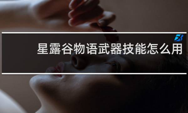星露谷物语武器技能怎么用