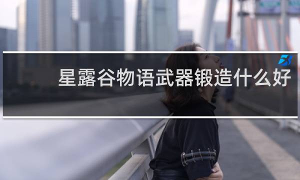 星露谷物语武器锻造什么好