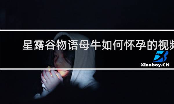 星露谷物语母牛如何怀孕的视频