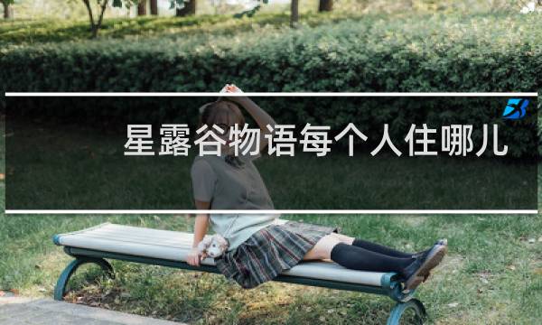 星露谷物语每个人住哪儿