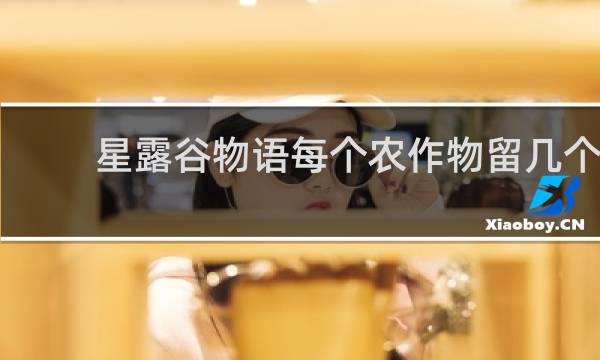 星露谷物语每个农作物留几个