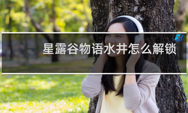 星露谷物语水井怎么解锁