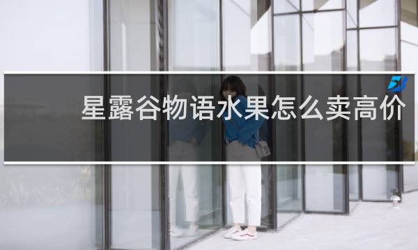 星露谷物语水果怎么卖高价