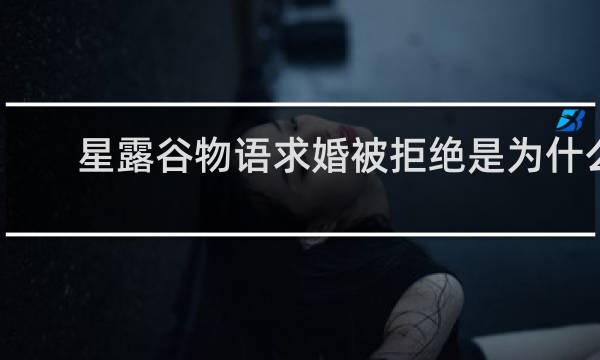 星露谷物语求婚被拒绝是为什么