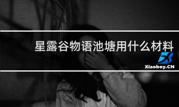 星露谷物语池塘用什么材料