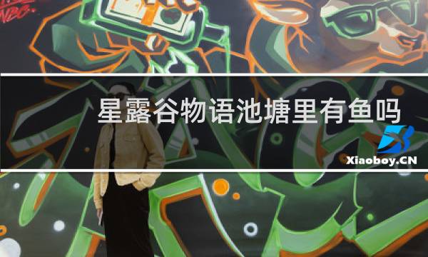 星露谷物语池塘里有鱼吗