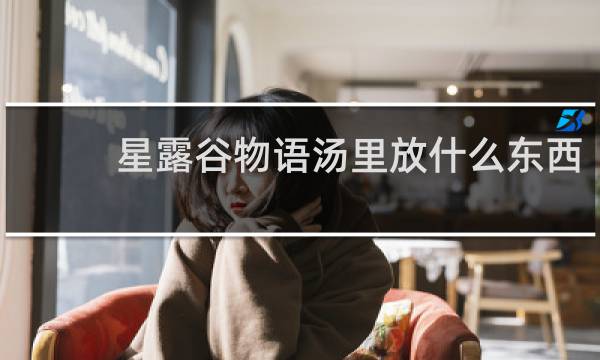 星露谷物语汤里放什么东西