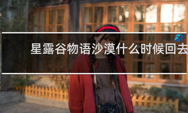 星露谷物语沙漠什么时候回去