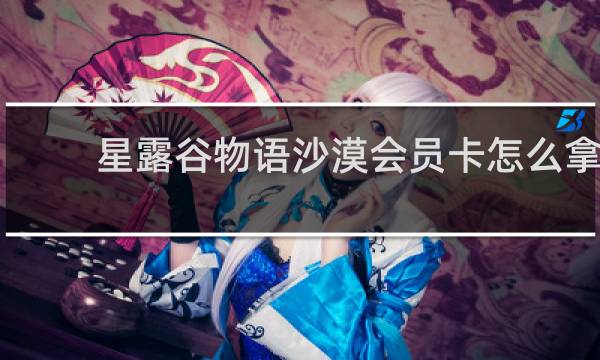 星露谷物语沙漠会员卡怎么拿