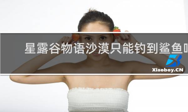 星露谷物语沙漠只能钓到鲨鱼吗