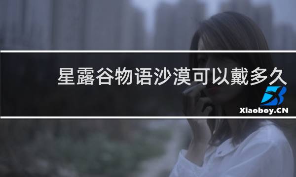 星露谷物语沙漠可以戴多久