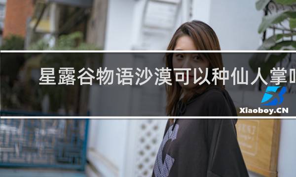 星露谷物语沙漠可以种仙人掌吗