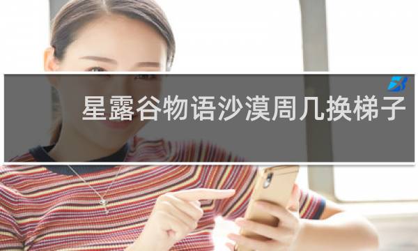星露谷物语沙漠周几换梯子