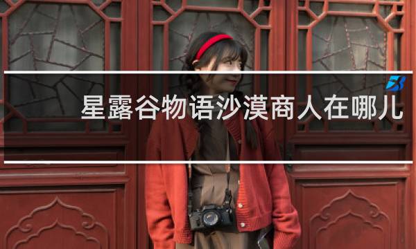 星露谷物语沙漠商人在哪儿